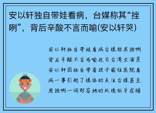 安以轩独自带娃看病，台媒称其“挫咧”，背后辛酸不言而喻(安以轩哭)